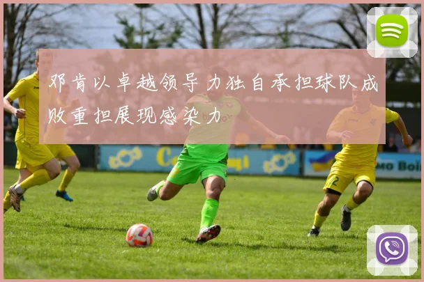 邓肯以卓越领导力独自承担球队成败重担展现感染力